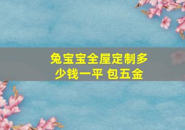 兔宝宝全屋定制多少钱一平 包五金